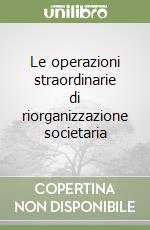 Le operazioni straordinarie di riorganizzazione societaria