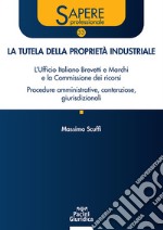 La tutela della proprietà industriale. L'Ufficio Italiano Brevetti e Marchi e la Commissione dei ricorsi. Procedure amministrative, contenziose, giurisdizionali libro