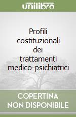 Profili costituzionali dei trattamenti medico-psichiatrici libro