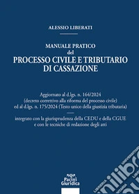 Manuale pratico del processo civile e tributario di Cassazione. Aggiornato al D.LGS. N. 164/2024 ed al D.LGS. N. 175/2024 integrato con la giurisprudenza della CEDU e della CGUE e con le tecniche di redazione degli atti libro