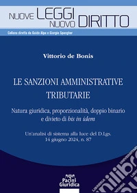 Le sanzioni amministrative tributarie. Natura giuridica, proporzionalità, doppio binario e divieto di bis in idem. Un'analisi di sistema alla luce del D.Lgs. 14 giugno 2024, n. 87 libro