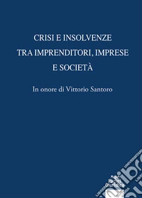 Crisi e insolvenze tra imprenditori, imprese e società. In onore di Vittorio Santoro libro