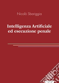 Intelligenza artificiale ed esecuzione penale libro