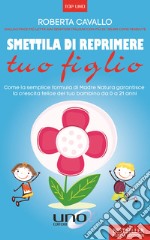 Smettila di reprimere tuo figlio. Come la semplice formula di madre natura garantisce la crescita felice del tuo bambino da 0 a 21 anni. Nuova ediz. libro