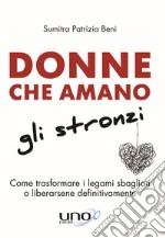 Donne che amano gli stronzi. Come trasformare i legami sbagliati o liberarsene definitivamente