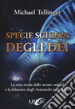 Specie schiava degli dei. La vera storia delle nostre origini e la missione degli Anunnaki sulla Terra libro