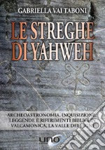 Le streghe di Yahweh. Archeoastronomia, inquisizione, leggende e riferimenti biblici in Valcamonica, la valle dei segni libro