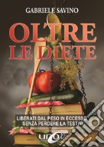 Oltre le diete. Liberati dal peso in eccesso senza perdere la testa libro