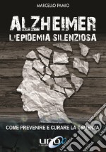 Alzheimer. L'epidemia silenziosa. Come prevenire e curare la demenza libro