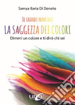 Il grande manuale. La saggezza dei colori. Dimmi un colore e ti dirò chi sei libro