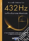 432 Hz. La Rivoluzione Musicale. L'accordatura aurea per intonare la musica alla biologia. Nuova ediz. libro