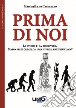 Prima di noi. La storia è da riscrivere. Siamo stati creati da una civiltà antidiluviana? Nuova ediz. libro