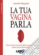 La tua vagina parla. Una visione evoluta della sessualità e del corpo femminile