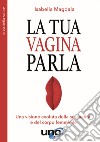 La tua vagina parla. Una visione evoluta della sessualità e del corpo femminile libro di Magdala Isabella