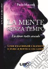 La mente senza tempo. Là dove tutto accade. Come smascherare l'illusione e avere le risposte che cerchi libro