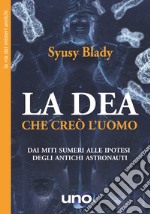 La Dea che creò l'uomo. Dai miti sumeri un'ipotesi sorprendente libro