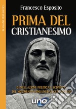 Prima del cristianesimo. Genesi, azione politica e sconfitta del movimento fondato dal Gesù storico libro