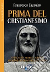 Prima del cristianesimo. Genesi, azione politica e sconfitta del movimento fondato dal Gesù storico libro di Esposito Francesco