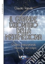 Il grande dizionario della metamedicina. Guarire interpretando i messaggi del corpo libro