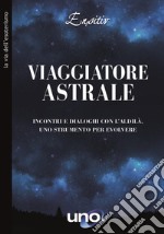 Viaggiatore astrale. Incontri e dialoghi con l'aldilà. Uno strumento per evolvere libro