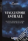 Viaggiatore astrale. Incontri e dialoghi con l'aldilà. Uno strumento per evolvere libro