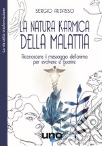 La natura karmica della malattia. Riconoscere il messaggio dell'anima per evolvere e guarire libro