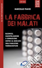 La fabbrica dei malati. Business, manipolazione e corruzione dietro al mercato delle industrie farmaceutiche libro