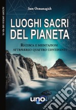 Luoghi sacri del pianeta. Ricerca e meditazioni attraverso quattro continenti