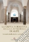 La cripta normanna di Alife. Un nuovo studio storico e archeologico libro di Mastroianni Carmine