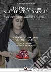 Dining with the ancient romans. History, daily life and numerous recipes to discover the eating habits of our cultural ancestors libro