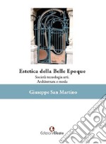 Estetica della Belle Époque. Società tecnologia arti. Architettura e moda libro