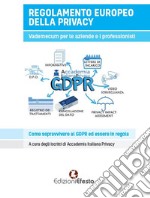 Regolamento europeo della privacy. Vademecum per aziende e liberi professionisti. Come sopravvivere al GDPR ed essere in regola libro