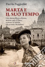 Marta e il suo tempo. Una donna libera a Roma, mentre cade il Duce, arrivano le bombe e lo scontro fra italiani libro