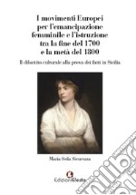 I movimenti europei per l'emancipazione femminile e l'istruzione tra la fine del 1700 e la metà del 1800. Il dibattito culturale alla prova dei fatti in Sicilia libro