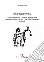 Sull'ingiustizia. I concetti di ingiustizia e «pleonexia» nel libro I della Repubblica di Platone e nel libro V dell'Etica Nicomachea di Aristotele libro