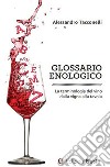 Glossario enologico. La terminologia del vino dalla vigna alla tavola libro