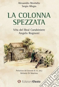 La colonna spezzata. Vita del Real Carabiniere Angelo Rognoni libro
