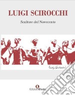 Luigi Scirocchi. Scultore del Novecento. Ediz. illustrata libro