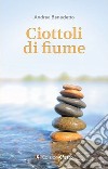 Ciottoli di fiume. Sei lezioni insolite di ingegneria civile, tra storia, umanesimo, sostenibilità e qualcosa d'altro libro di Benedetto Andrea