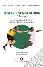 Testardi senza gloria. Le più grandi storie di calcio che non vi hanno mai raccontato. 2° tempo