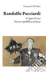 Randolfo Pacciardi. Il sogno di una nuova repubblica italiana