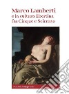 Marco Lamberti e la cultura libertina fra Cinque e Seicento libro