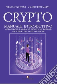 Crypto. Manuale introduttivo. Introduzione e analisi dei progetti pi� rilevanti all'interno della cryto-economy
