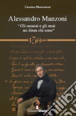 Alessandro Manzoni. «Gli uomini e gli anni mi diran chi sono» libro