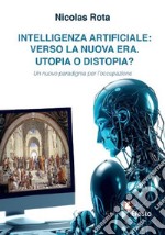 Intelligenza artificiale: verso la nuova era. Utopia o distopia? Un nuovo paradigma per l'occupazione libro