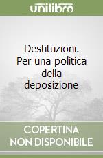 Destituzioni. Per una politica della deposizione