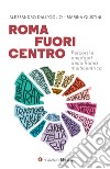 Roma fuori centro. Percorsi e aneddoti della Roma multicentrica libro di Dall'Oglio Alessandro Giustini Marina