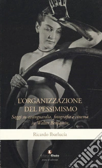 L'organizzazione del pessimismo. Saggi su avanguardia, fotografia e cinema in Walter Benjamin libro