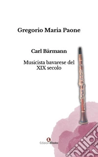 Carl Bärmann. Musicista bavarese del XIX secolo libro