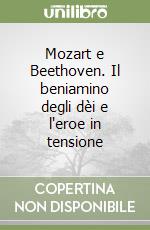 Mozart e Beethoven. Il beniamino degli dèi e l'eroe in tensione libro